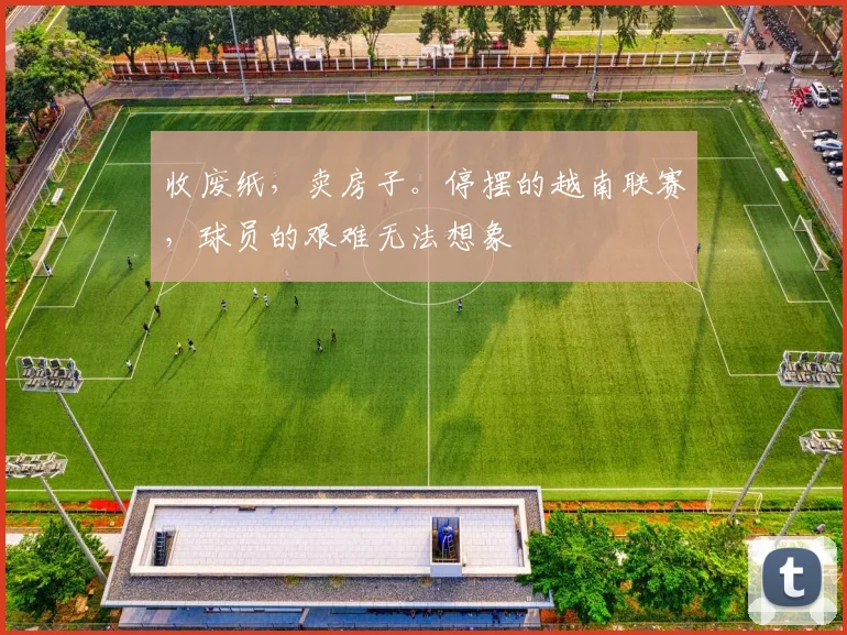 收废纸，卖房子。停摆的越南联赛，球员的艰难无法想象