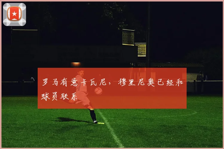 罗马有意卡瓦尼，穆里尼奥已经和球员联系