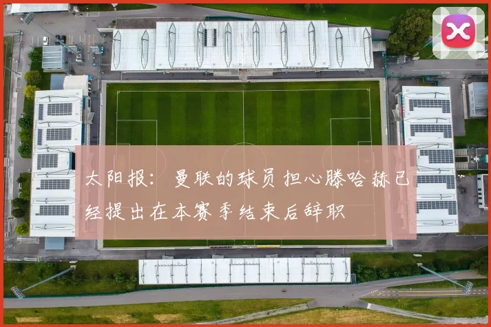 太阳报：曼联的球员担心滕哈赫已经提出在本赛季结束后辞职