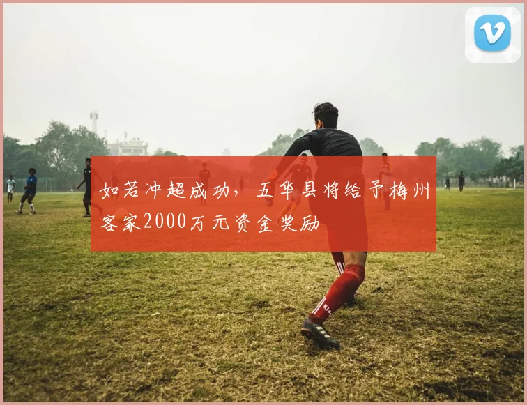 如若冲超成功，五华县将给予梅州客家2000万元资金奖励