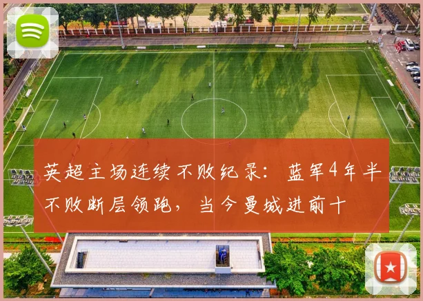 英超主场连续不败纪录：蓝军4年半不败断层领跑，当今曼城进前十
