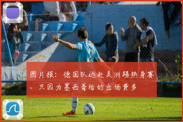 图片报：德国队远赴美洲踢热身赛，只因为墨西哥给的出场费多