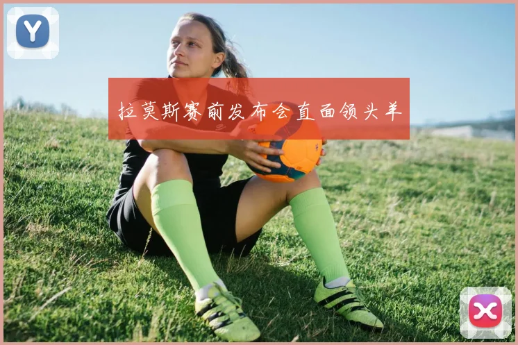 拉莫斯赛前发布会直面领头羊
