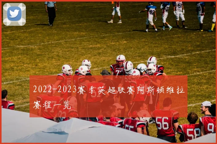 2022-2023赛季英超联赛阿斯顿维拉赛程一览