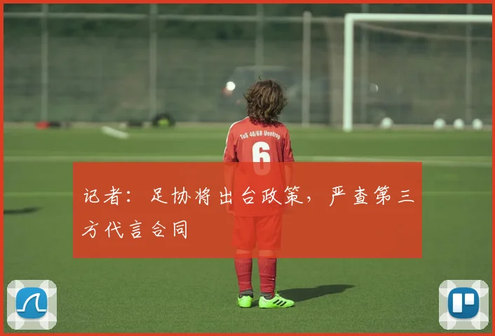记者：足协将出台政策，严查第三方代言合同