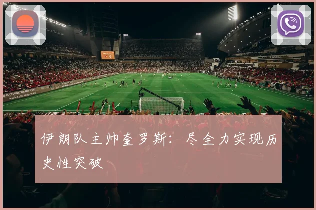 伊朗队主帅奎罗斯：尽全力实现历史性突破