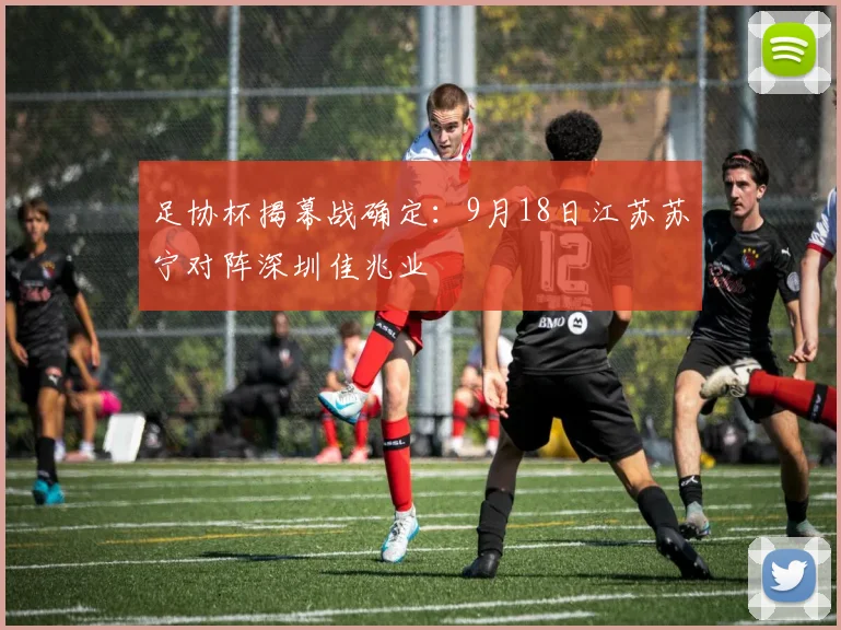 足协杯揭幕战确定：9月18日江苏苏宁对阵深圳佳兆业