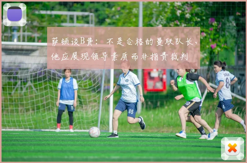 萨顿谈B费：不是合格的曼联队长，他应展现领导素质而非指责裁判