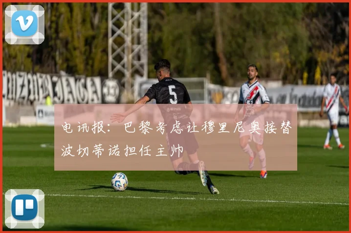 电讯报：巴黎考虑让穆里尼奥接替波切蒂诺担任主帅