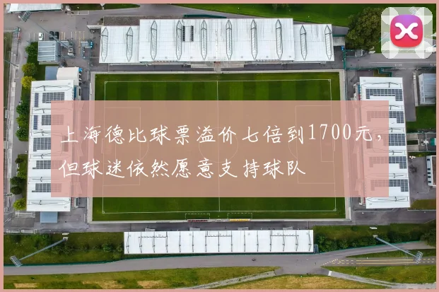 上海德比球票溢价七倍到1700元，但球迷依然愿意支持球队