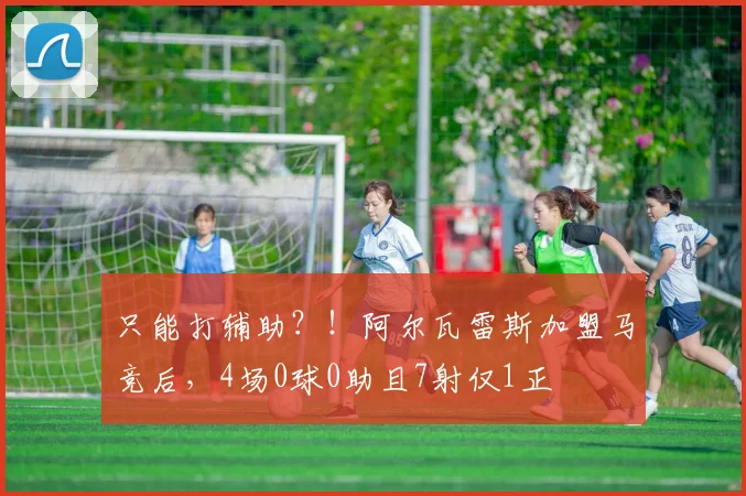 只能打辅助？！阿尔瓦雷斯加盟马竞后，4场0球0助且7射仅1正