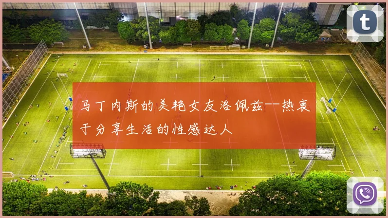 马丁内斯的美艳女友洛佩兹--热衷于分享生活的性感达人
