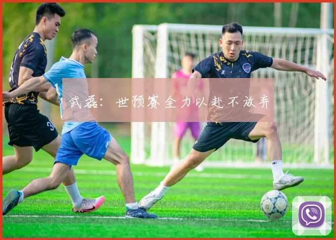 武磊：世预赛全力以赴不放弃