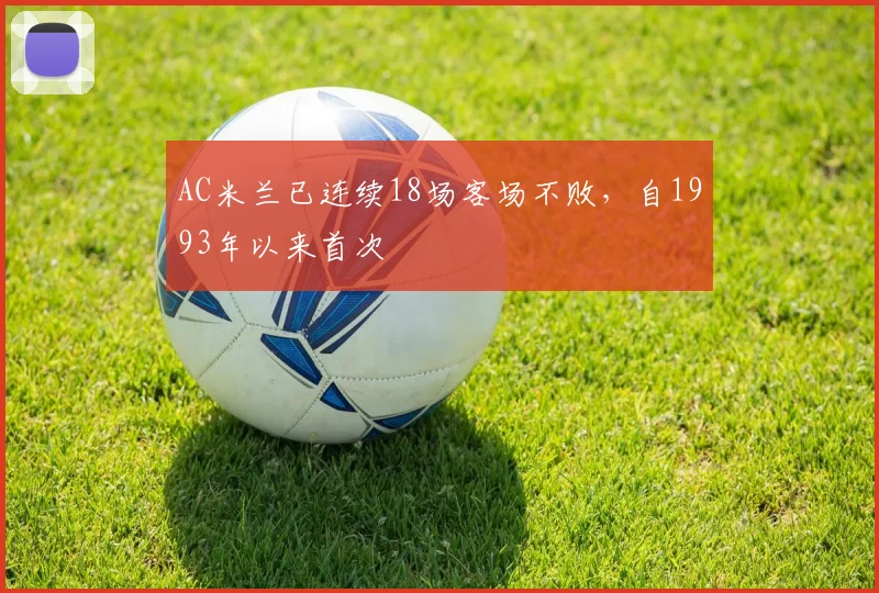 AC米兰已连续18场客场不败，自1993年以来首次